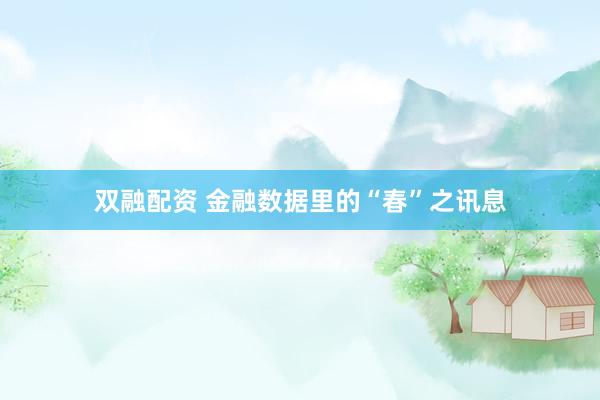 双融配资 金融数据里的“春”之讯息