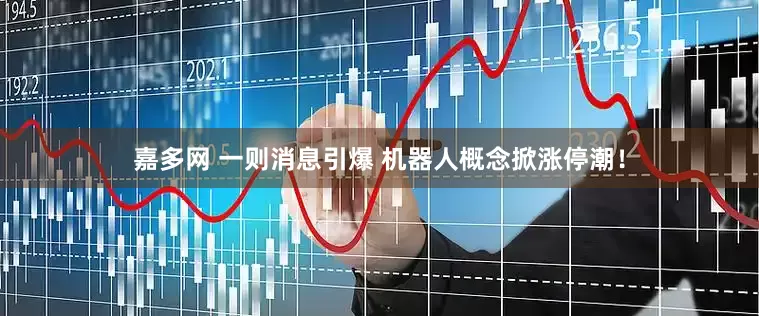 嘉多网 一则消息引爆 机器人概念掀涨停潮！