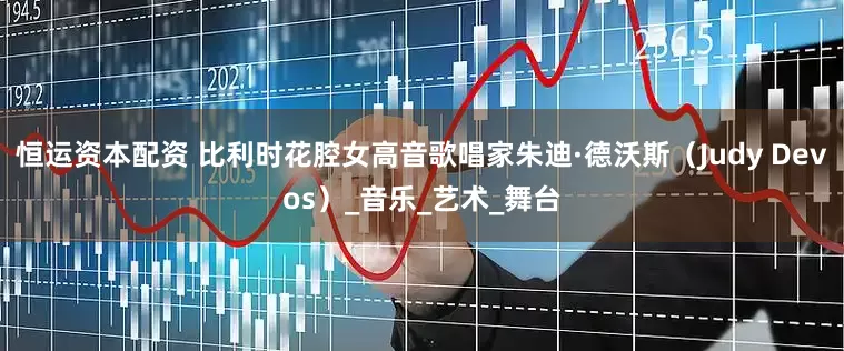 恒运资本配资 比利时花腔女高音歌唱家朱迪·德沃斯（Judy Devos）_音乐_艺术_舞台