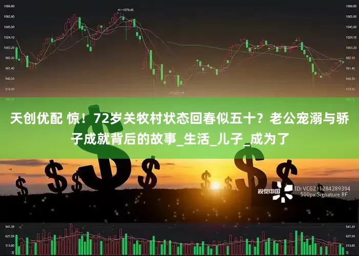 天创优配 惊！72岁关牧村状态回春似五十？老公宠溺与骄子成就背后的故事_生活_儿子_成为了