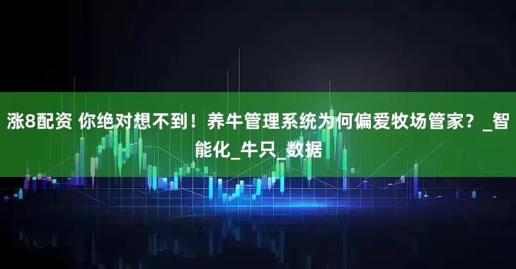 涨8配资 你绝对想不到！养牛管理系统为何偏爱牧场管家？_智能化_牛只_数据