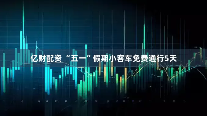 亿财配资 “五一”假期小客车免费通行5天