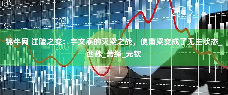 锦牛网 江陵之变：宇文泰的灭梁之战，使南梁变成了无主状态_西魏_萧绎_元钦