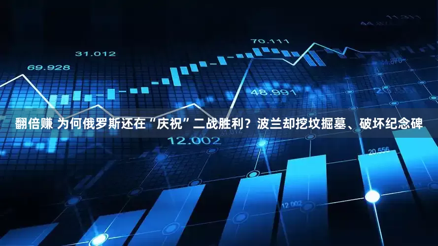 翻倍赚 为何俄罗斯还在“庆祝”二战胜利？波兰却挖坟掘墓、破坏纪念碑