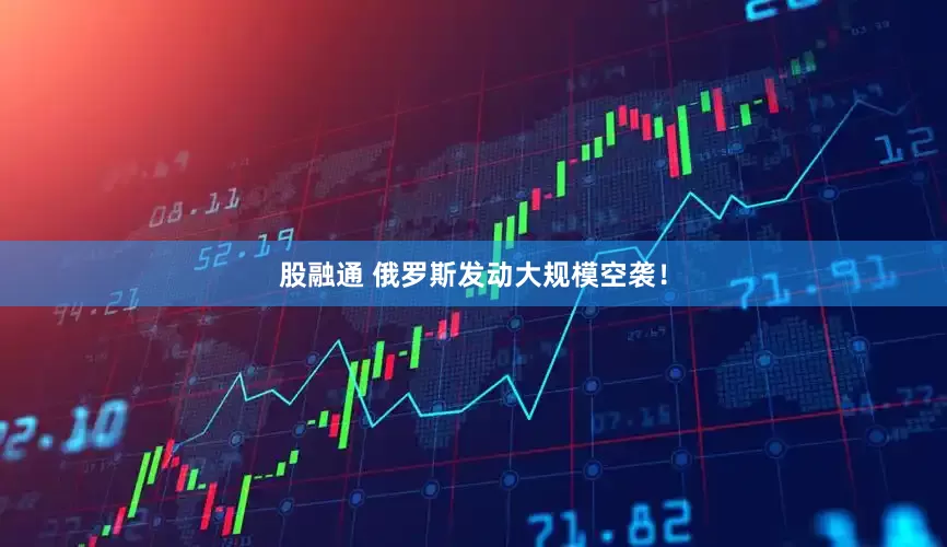 股融通 俄罗斯发动大规模空袭！