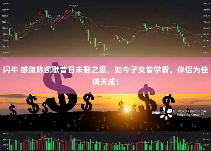 闪牛 感激陈凯歌昔日未娶之恩，如今子女皆学霸，伴侣为佳偶天成！