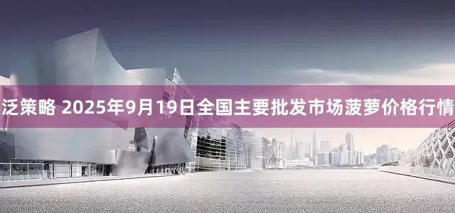 泛策略 2025年9月19日全国主要批发市场菠萝价格行情