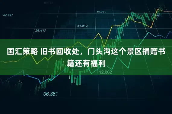 国汇策略 旧书回收处，门头沟这个景区捐赠书籍还有福利